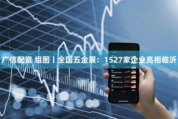 广信配资 组图丨全国五金展：1527家企业亮相临沂
