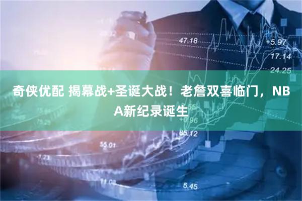 奇侠优配 揭幕战+圣诞大战！老詹双喜临门，NBA新纪录诞生