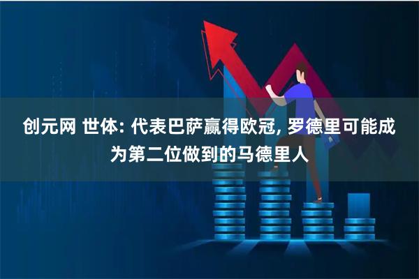 创元网 世体: 代表巴萨赢得欧冠, 罗德里可能成为第二位做到的马德里人